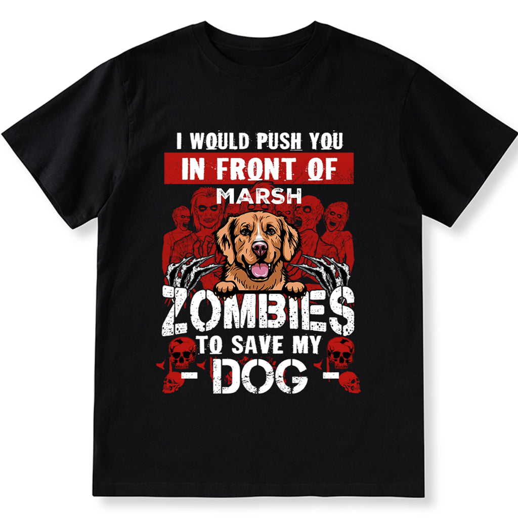 I Would Push You In Front Of Zombies To Save My Dog - Personalized Custom Unisex T-shirt