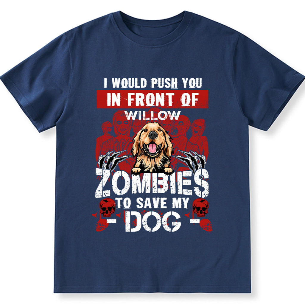 I Would Push You In Front Of Zombies To Save My Dog - Personalized Custom Unisex T-shirt