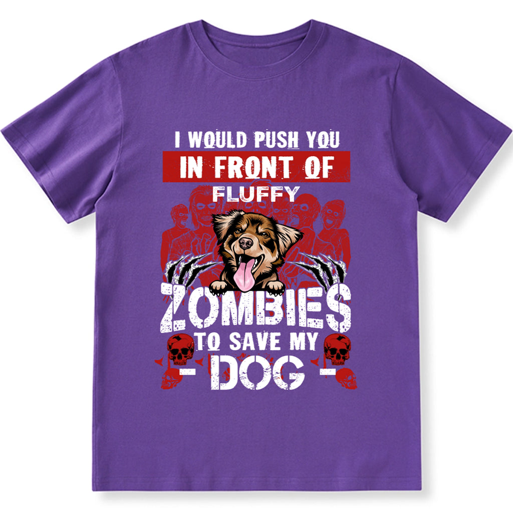 I Would Push You In Front Of Zombies To Save My Dog - Personalized Custom Unisex T-shirt