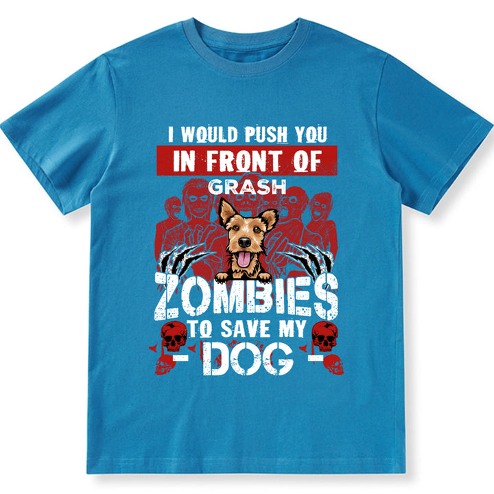 I Would Push You In Front Of Zombies To Save My Dog - Personalized Custom Unisex T-shirt