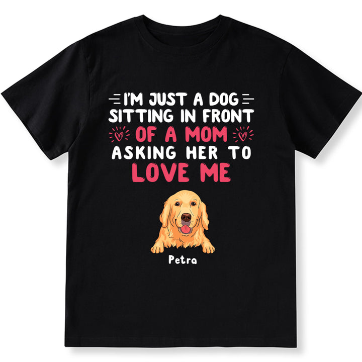 I'm Just A Dog, Asking Her To Love Me - Personalized Custom Unisex T-shirt
