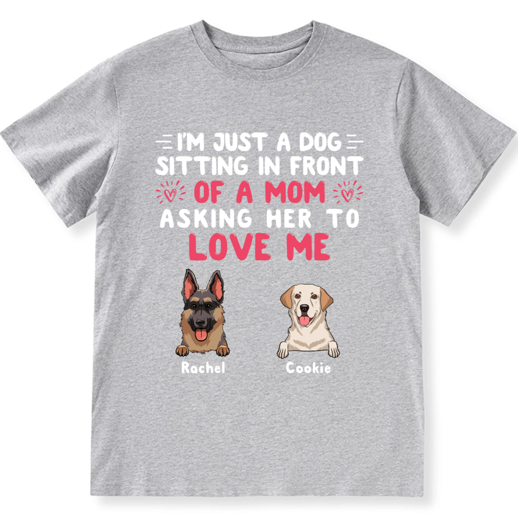I'm Just A Dog, Asking Her To Love Me - Personalized Custom Unisex T-shirt