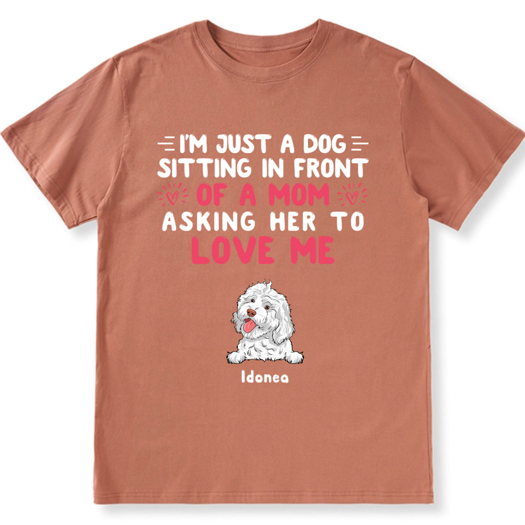 I'm Just A Dog, Asking Her To Love Me - Personalized Custom Unisex T-shirt