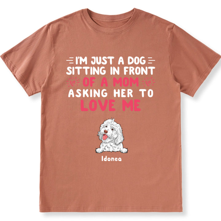 I'm Just A Dog, Asking Her To Love Me - Personalized Custom Unisex T-shirt