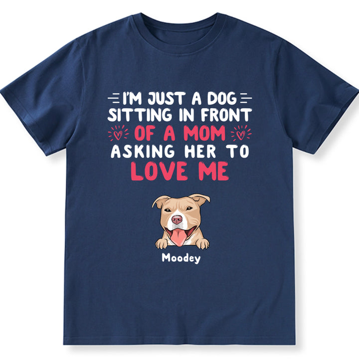 I'm Just A Dog, Asking Her To Love Me - Personalized Custom Unisex T-shirt