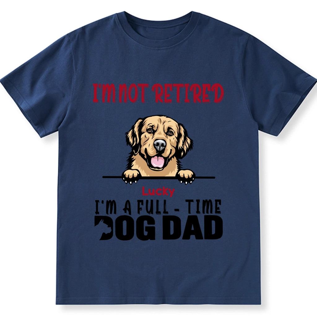 I'm Not Retired I'm A Full Time Dog Dad - Personalized Custom Unisex T-shirt