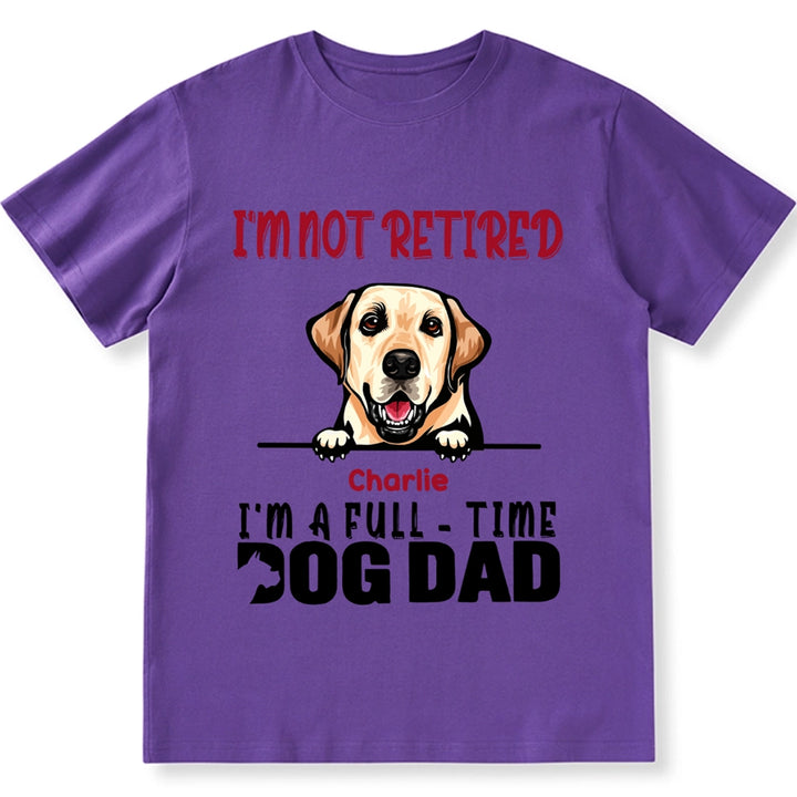 I'm Not Retired I'm A Full Time Dog Dad - Personalized Custom Unisex T-shirt