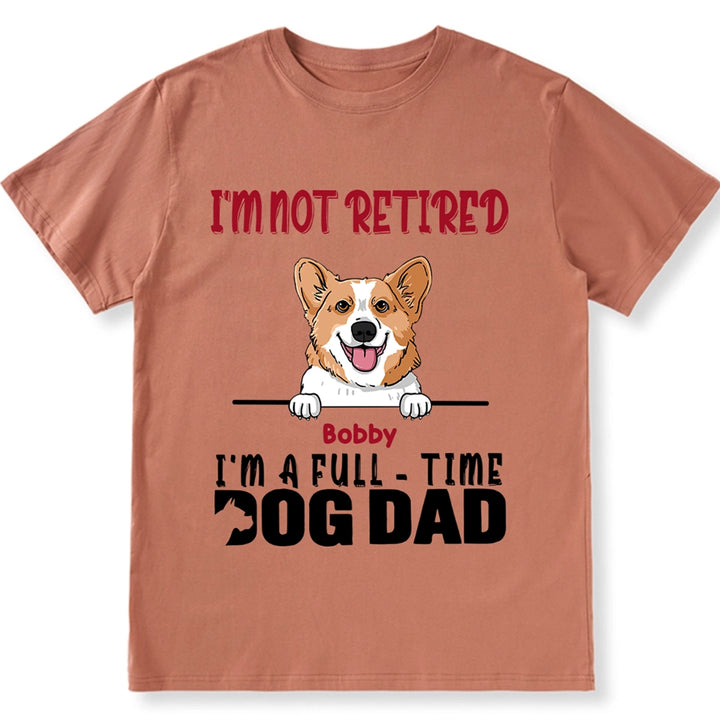 I'm Not Retired I'm A Full Time Dog Dad - Personalized Custom Unisex T-shirt