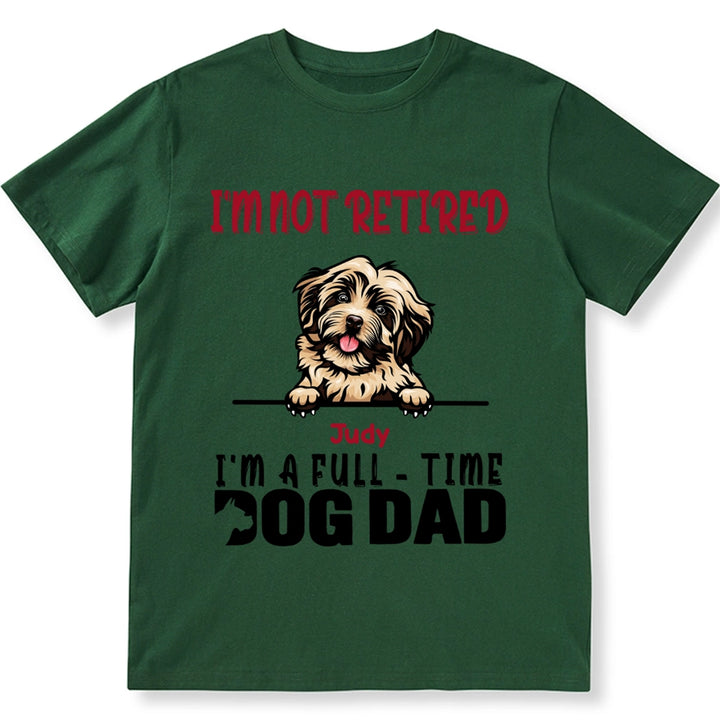 I'm Not Retired I'm A Full Time Dog Dad - Personalized Custom Unisex T-shirt
