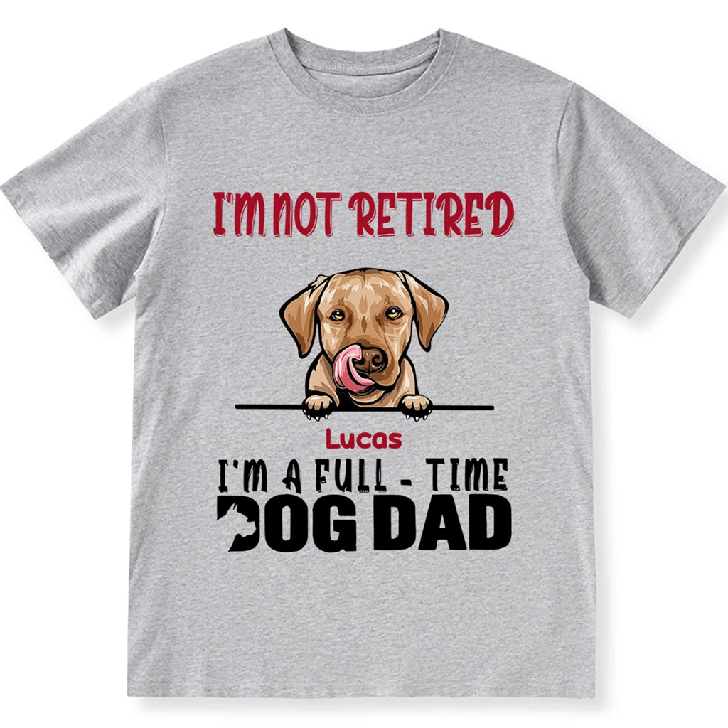 I'm Not Retired I'm A Full Time Dog Dad - Personalized Custom Unisex T-shirt