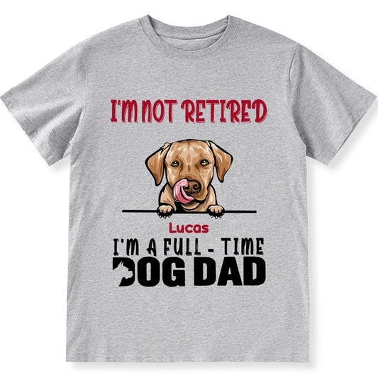 I'm Not Retired I'm A Full Time Dog Dad - Personalized Custom Unisex T-shirt