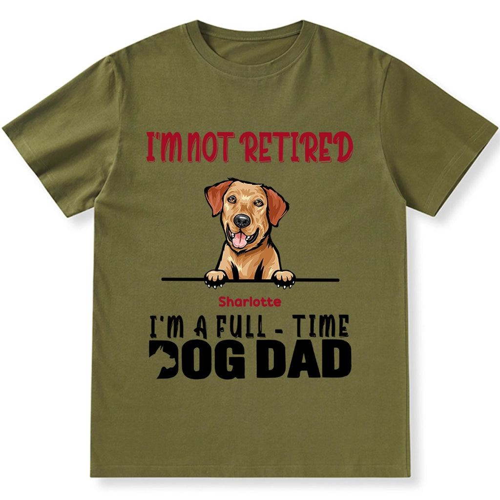 I'm Not Retired I'm A Full Time Dog Dad - Personalized Custom Unisex T-shirt