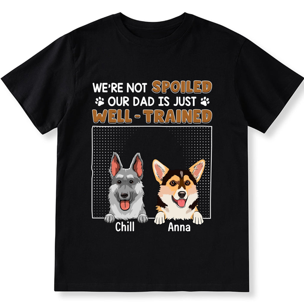 I'm Not Spoiled My Dad Is Just Well Trained - Personalized Custom Unisex T-shirt