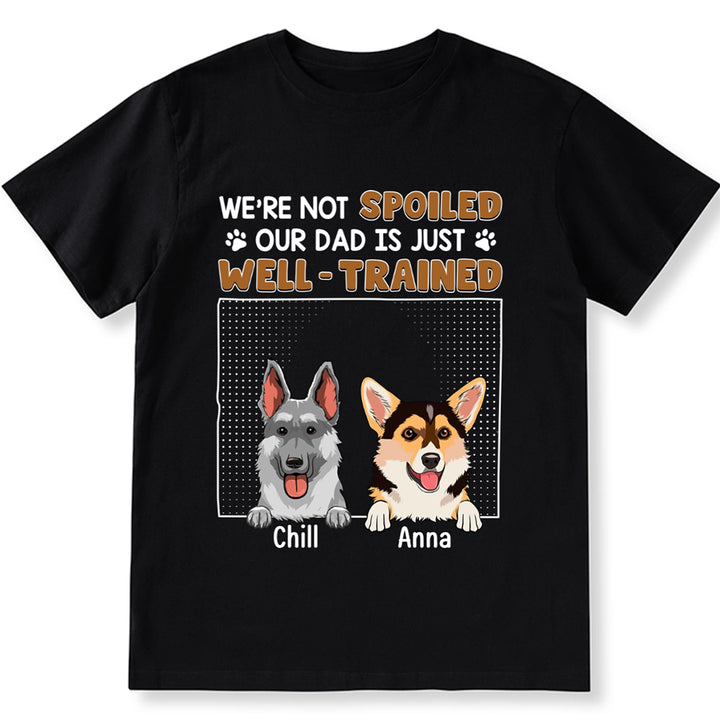 I'm Not Spoiled My Dad Is Just Well Trained - Personalized Custom Unisex T-shirt