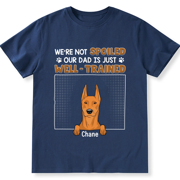 I'm Not Spoiled My Dad Is Just Well Trained - Personalized Custom Unisex T-shirt