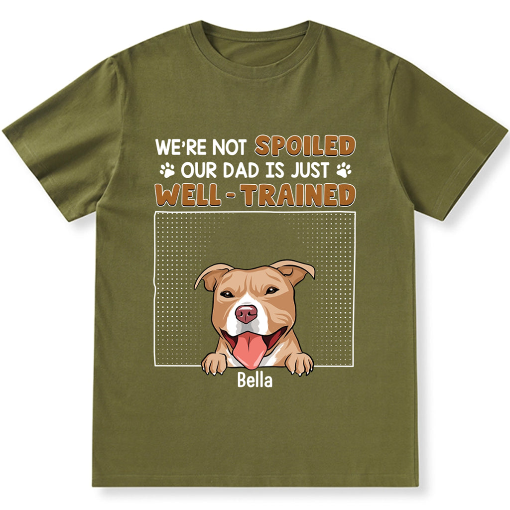 I'm Not Spoiled My Dad Is Just Well Trained - Personalized Custom Unisex T-shirt