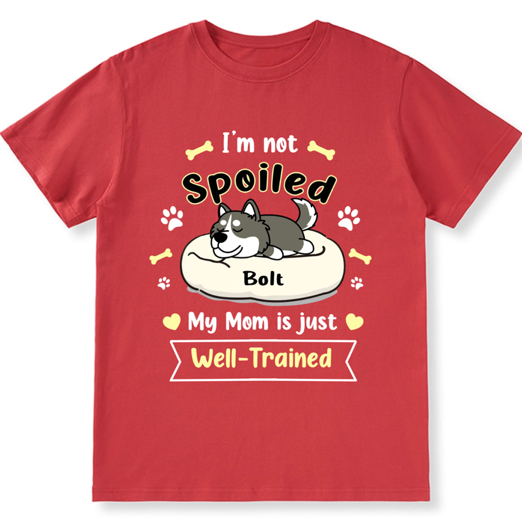 I'm Not Spoiled My Mom Is Just Well-Trained - Personalized Custom Unisex T-shirt