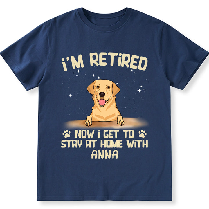 I'm Retired Now I Get To Stay At Home With My Dog - Personalized Custom Unisex T-shirt