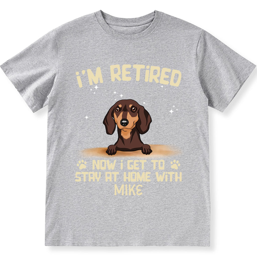 I'm Retired Now I Get To Stay At Home With My Dog - Personalized Custom Unisex T-shirt
