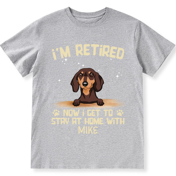 I'm Retired Now I Get To Stay At Home With My Dog - Personalized Custom Unisex T-shirt