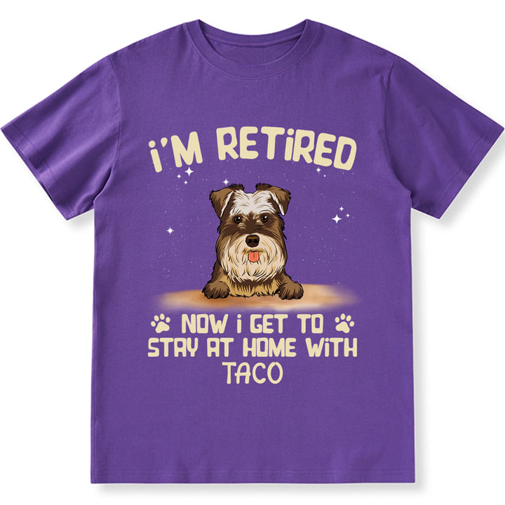 I'm Retired Now I Get To Stay At Home With My Dog - Personalized Custom Unisex T-shirt