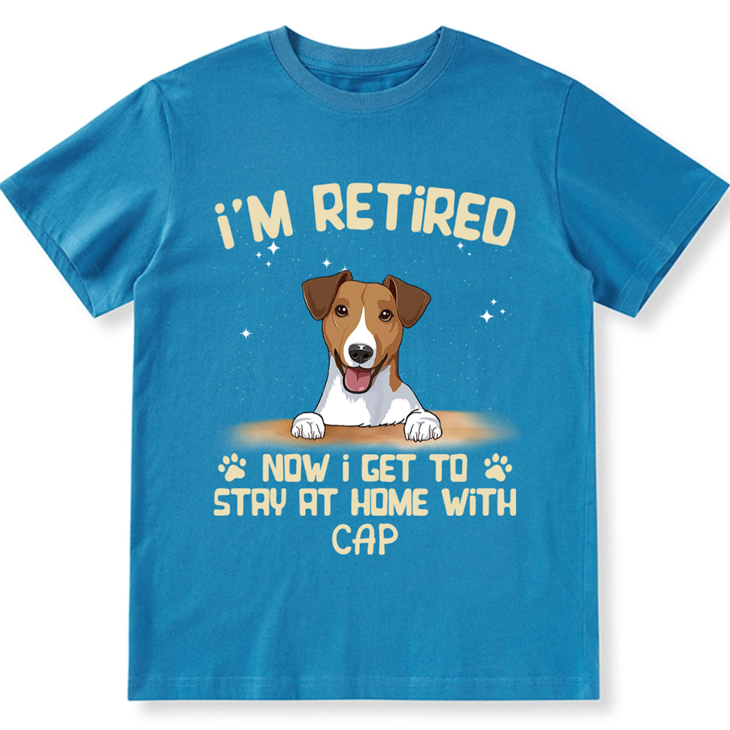 I'm Retired Now I Get To Stay At Home With My Dog - Personalized Custom Unisex T-shirt