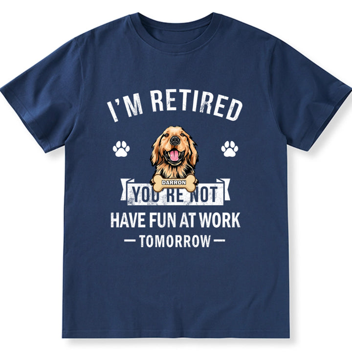 I'm Retired You're Not Have Fun At Work Tomorrow - Personalized Custom Unisex T-shirt