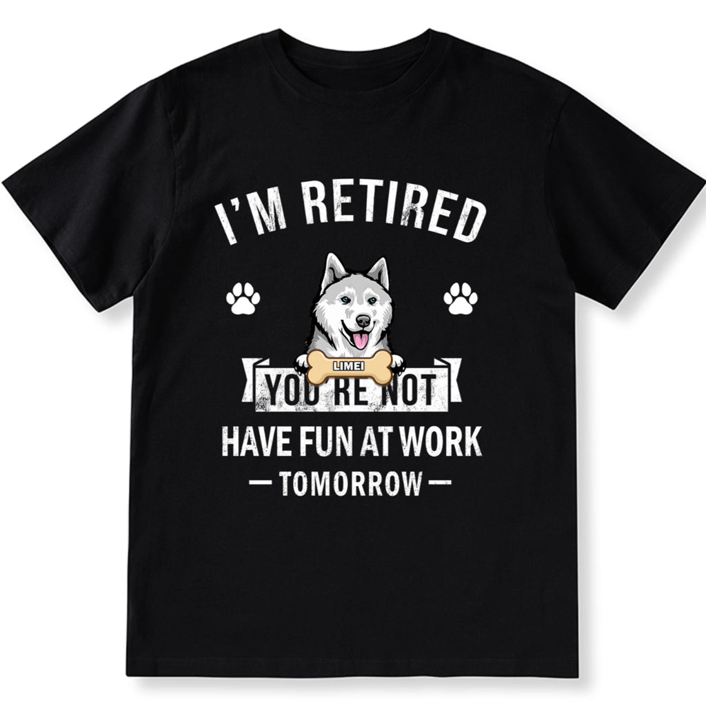 I'm Retired You're Not Have Fun At Work Tomorrow - Personalized Custom Unisex T-shirt