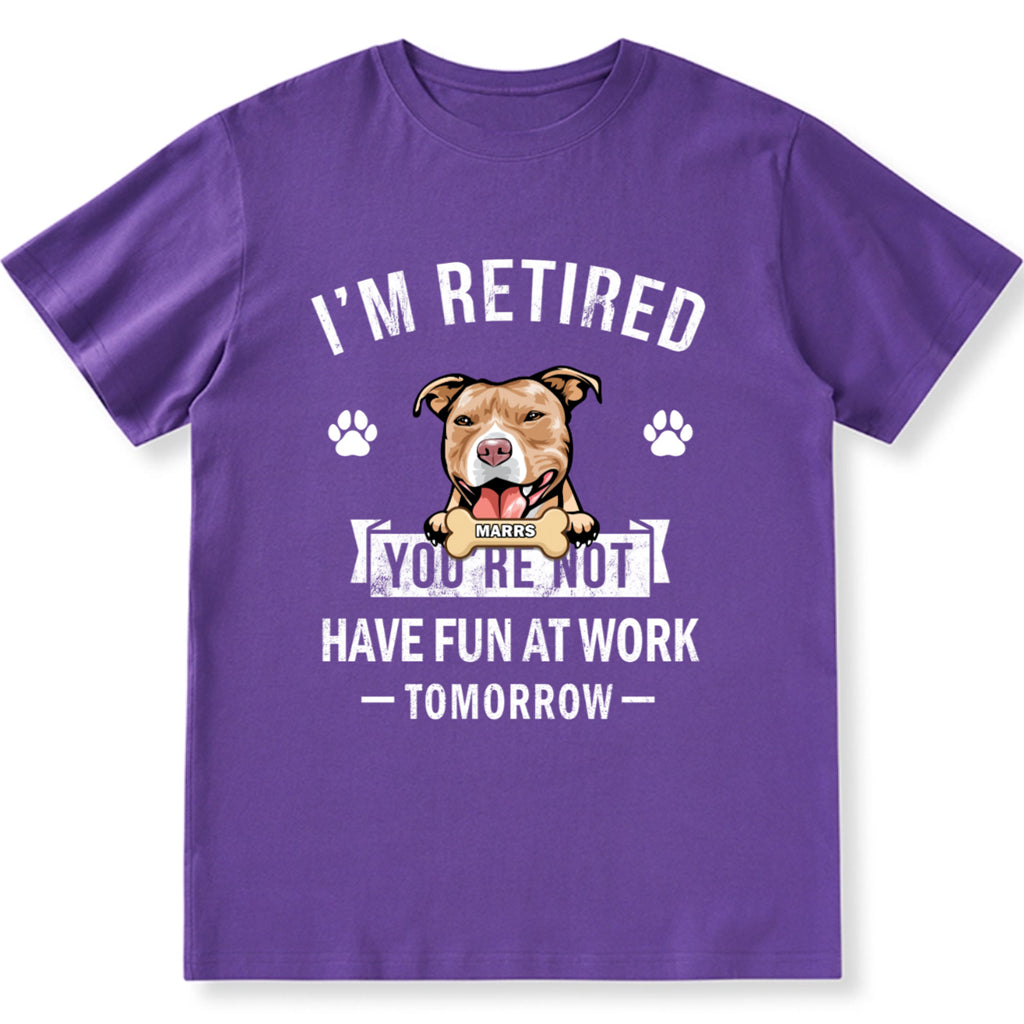 I'm Retired You're Not Have Fun At Work Tomorrow - Personalized Custom Unisex T-shirt