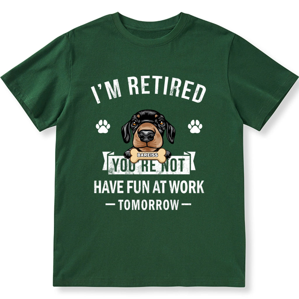 I'm Retired You're Not Have Fun At Work Tomorrow - Personalized Custom Unisex T-shirt