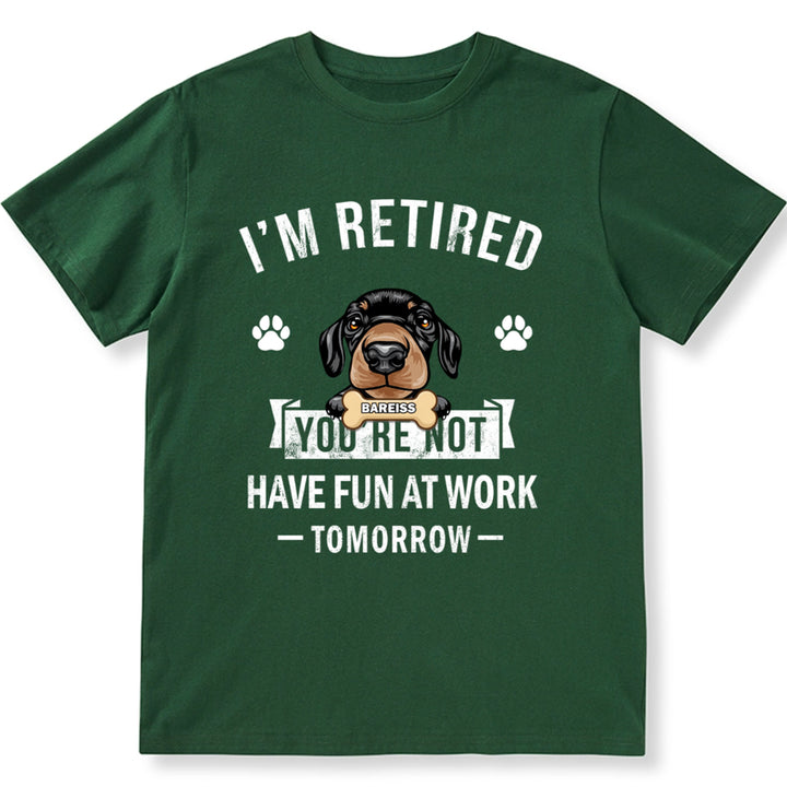 I'm Retired You're Not Have Fun At Work Tomorrow - Personalized Custom Unisex T-shirt