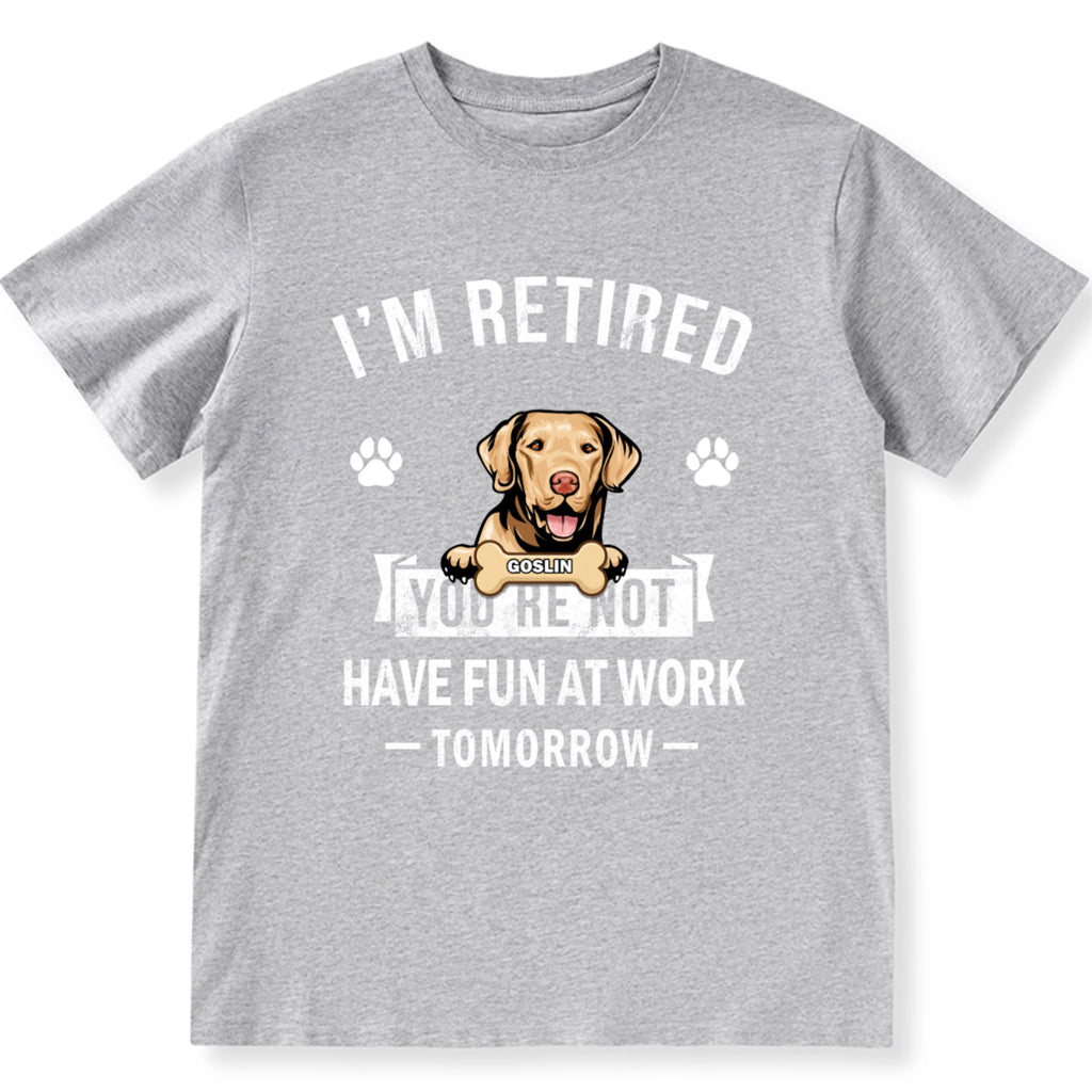 I'm Retired You're Not Have Fun At Work Tomorrow - Personalized Custom Unisex T-shirt