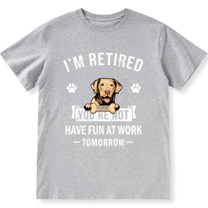 I'm Retired You're Not Have Fun At Work Tomorrow - Personalized Custom Unisex T-shirt
