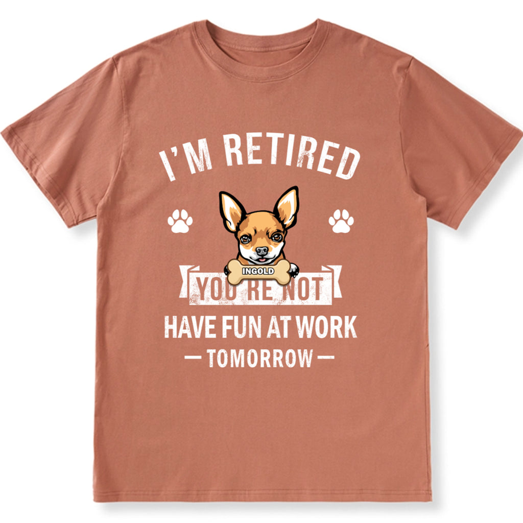 I'm Retired You're Not Have Fun At Work Tomorrow - Personalized Custom Unisex T-shirt
