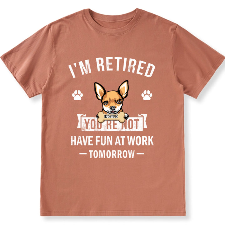 I'm Retired You're Not Have Fun At Work Tomorrow - Personalized Custom Unisex T-shirt