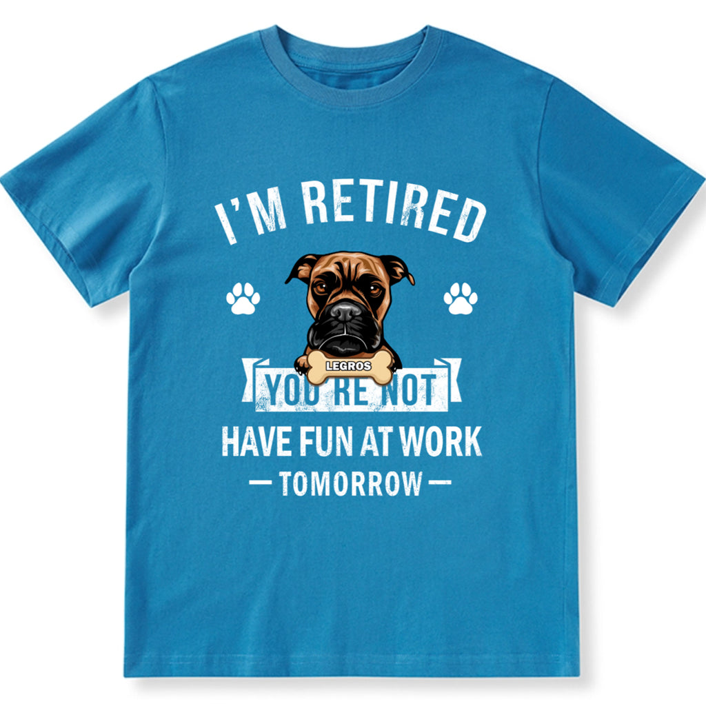 I'm Retired You're Not Have Fun At Work Tomorrow - Personalized Custom Unisex T-shirt