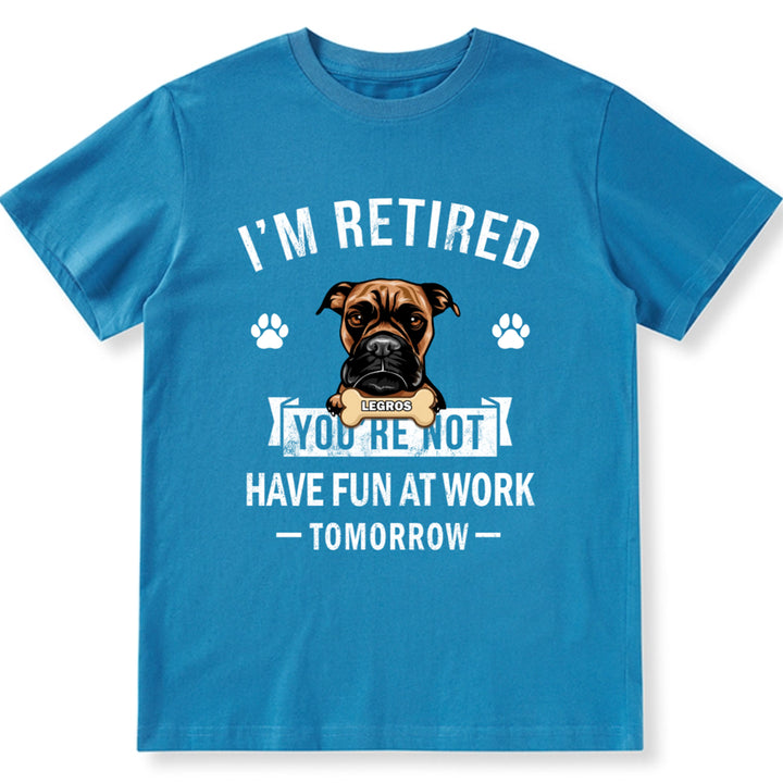 I'm Retired You're Not Have Fun At Work Tomorrow - Personalized Custom Unisex T-shirt