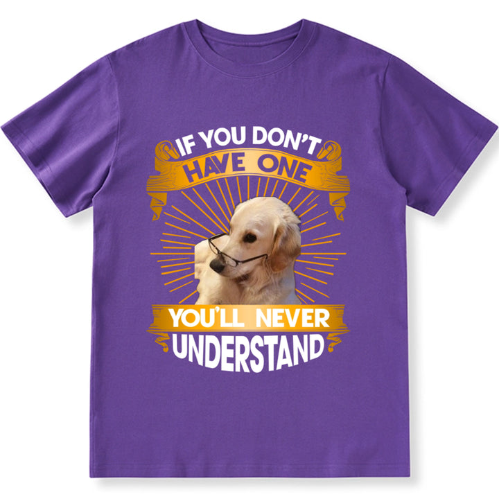If You Don't Have One Dog You'll Never Understand - Personalized Custom Unisex T-Shirt