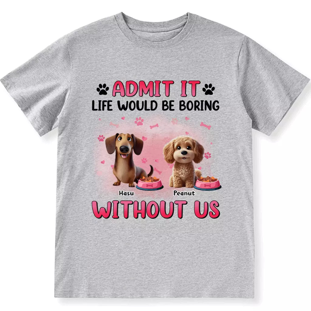 Life Would Be Boring Without  Dog - Personalized Custom Unisex T-shirt