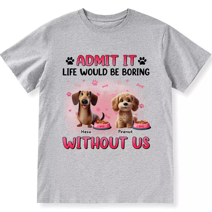 Life Would Be Boring Without  Dog - Personalized Custom Unisex T-shirt