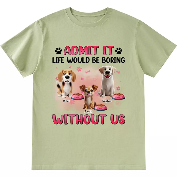 Life Would Be Boring Without  Dog - Personalized Custom Unisex T-shirt