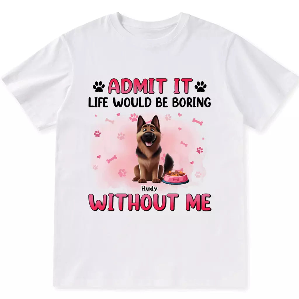 Life Would Be Boring Without  Dog - Personalized Custom Unisex T-shirt