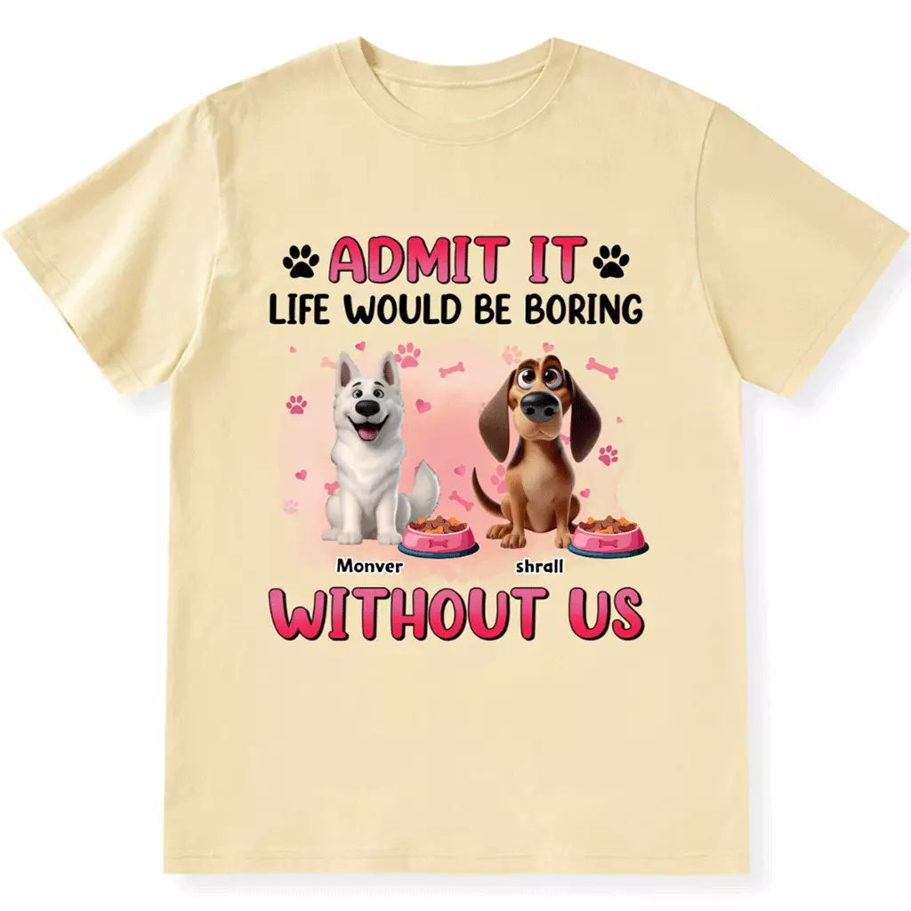 Life Would Be Boring Without  Dog - Personalized Custom Unisex T-shirt