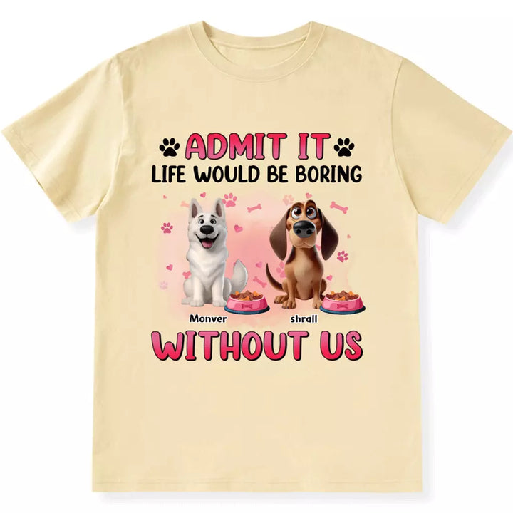 Life Would Be Boring Without  Dog - Personalized Custom Unisex T-shirt