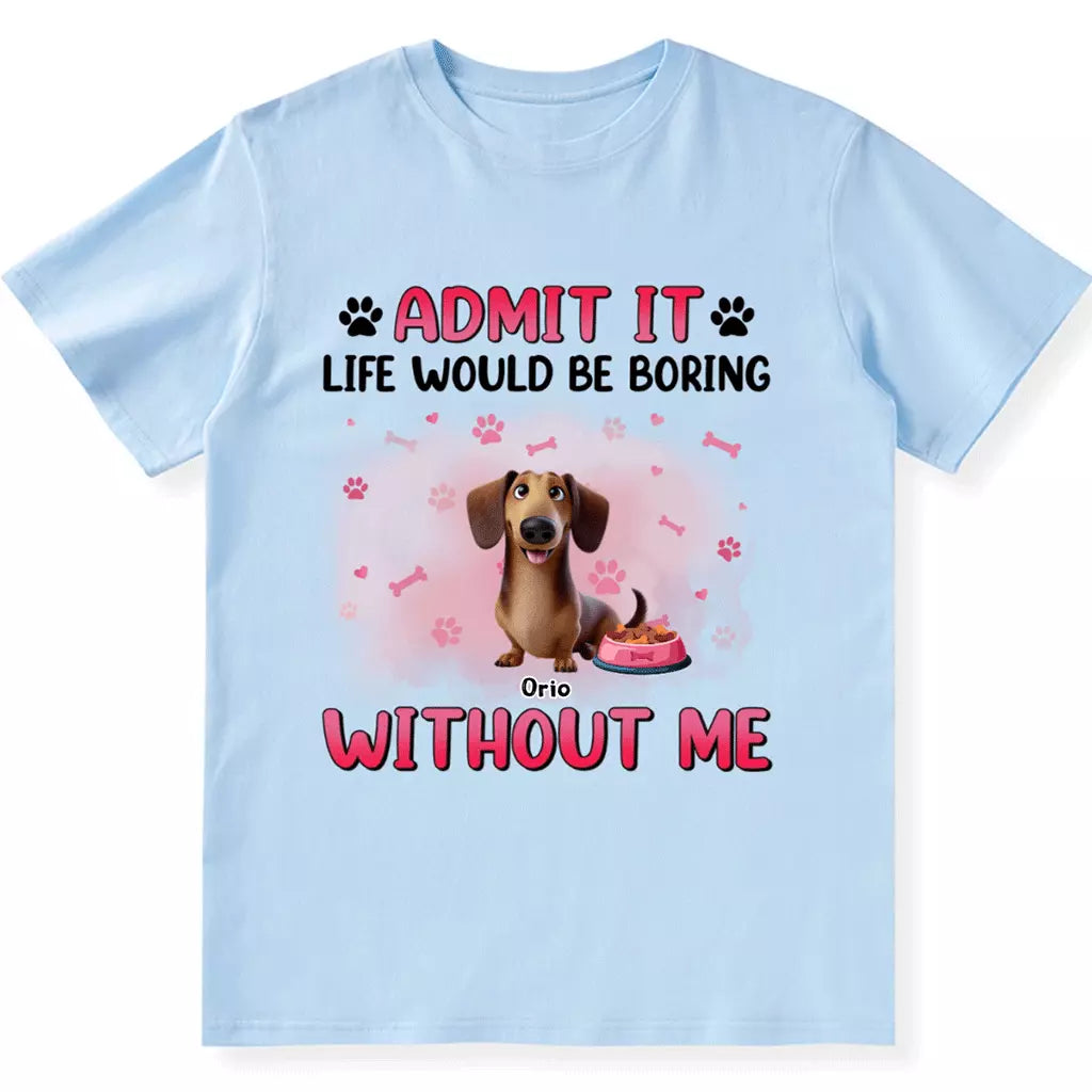 Life Would Be Boring Without  Dog - Personalized Custom Unisex T-shirt