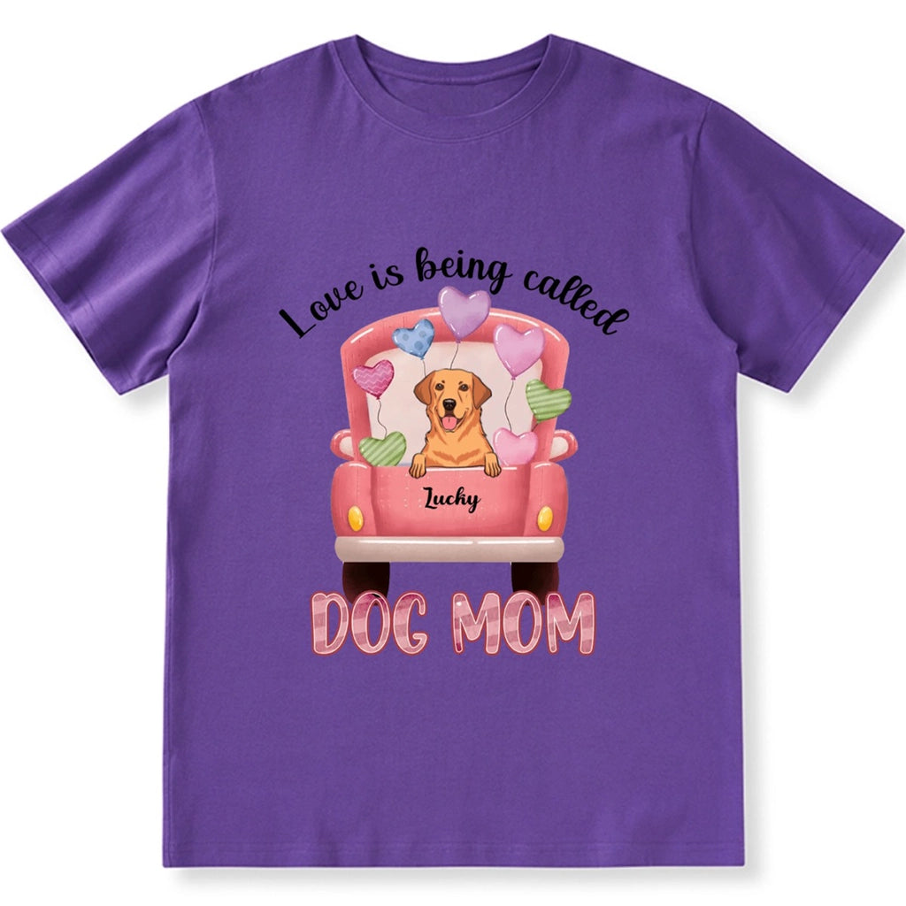 Love Is Being Called Dog Mom - Personalized Custom Unisex T-shirt