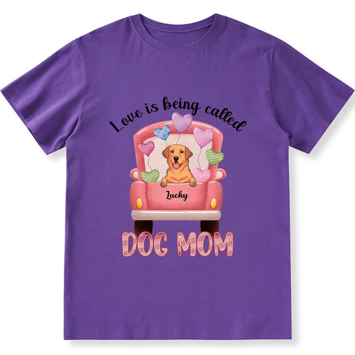 Love Is Being Called Dog Mom - Personalized Custom Unisex T-shirt