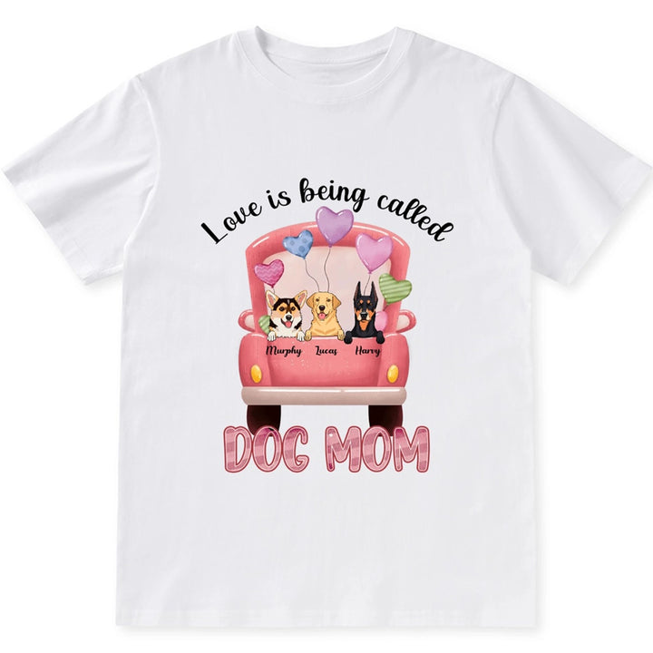 Love Is Being Called Dog Mom - Personalized Custom Unisex T-shirt