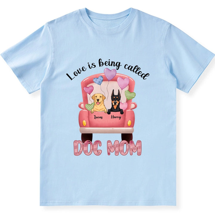 Love Is Being Called Dog Mom - Personalized Custom Unisex T-shirt