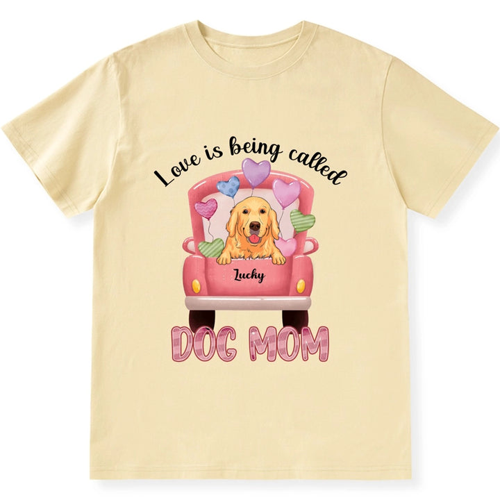 Love Is Being Called Dog Mom - Personalized Custom Unisex T-shirt